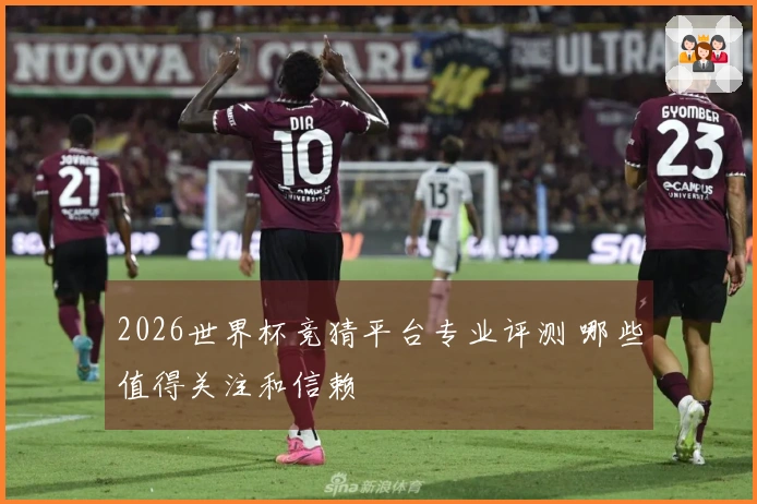 2026世界杯竞猜平台专业评测 哪些值得关注和信赖