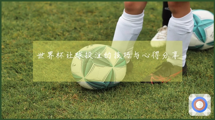 世界杯让球投注的技巧与心得分享