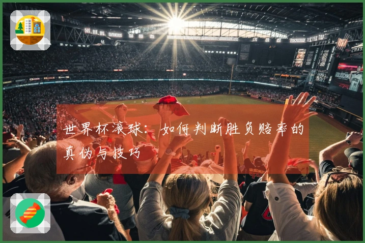 世界杯滚球：如何判断胜负赔率的真伪与技巧