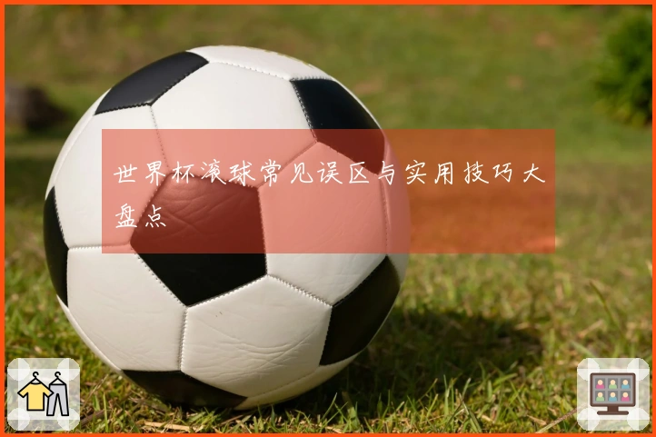 世界杯滚球常见误区与实用技巧大盘点