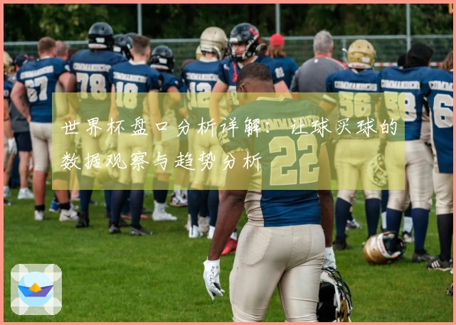 世界杯盘口分析详解：让球买球的数据观察与趋势分析