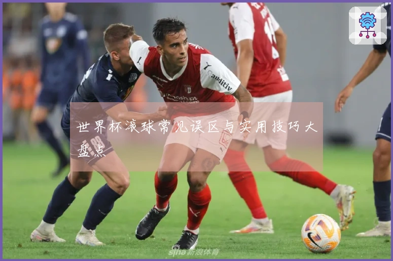 世界杯滚球常见误区与实用技巧大盘点