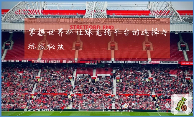 掌握世界杯让球竞猜平台的选择与玩法秘诀