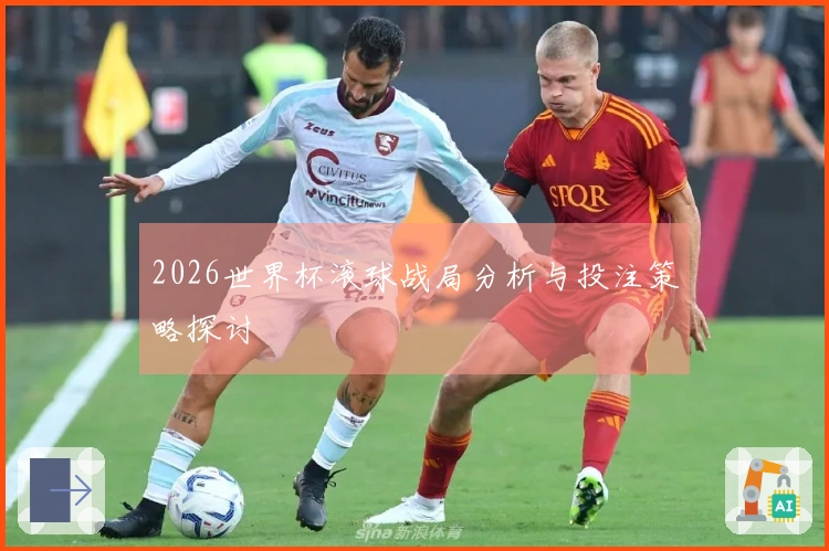 2026世界杯滚球战局分析与投注策略探讨